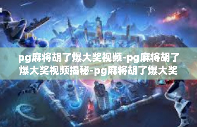 pg麻将胡了爆大奖视频-pg麻将胡了爆大奖视频揭秘-pg麻将胡了爆大奖视频