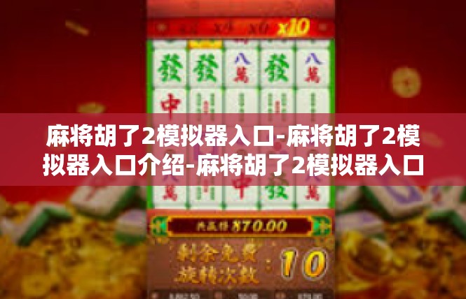 麻将胡了2模拟器入口-麻将胡了2模拟器入口介绍-麻将胡了2模拟器入口