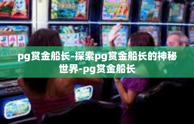 pg赏金船长-探索pg赏金船长的神秘世界-pg赏金船长