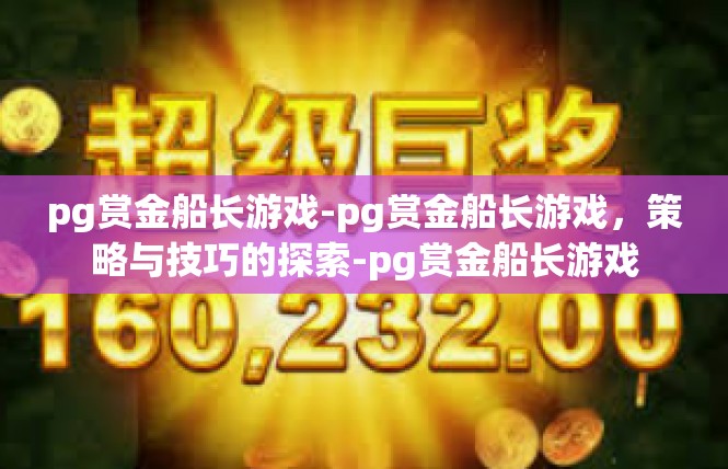 pg赏金船长游戏-pg赏金船长游戏，策略与技巧的探索-pg赏金船长游戏
