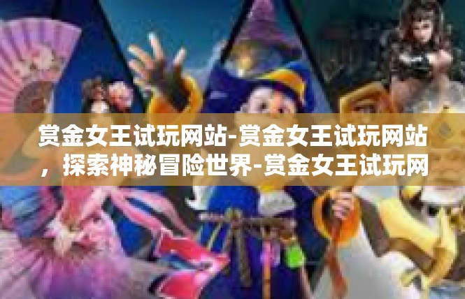 赏金女王试玩网站-赏金女王试玩网站，探索神秘冒险世界-赏金女王试玩网站