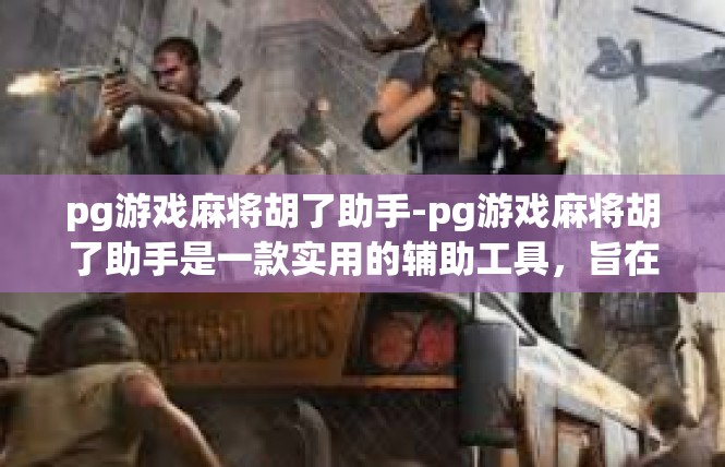 pg游戏麻将胡了助手-pg游戏麻将胡了助手是一款实用的辅助工具，旨在帮助玩家更好地参与游戏并提高游戏体验。以下是文章内容，pg游戏麻将胡了助手