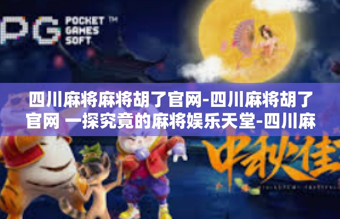四川麻将麻将胡了官网-四川麻将胡了官网 一探究竟的麻将娱乐天堂-四川麻将麻将胡了官网