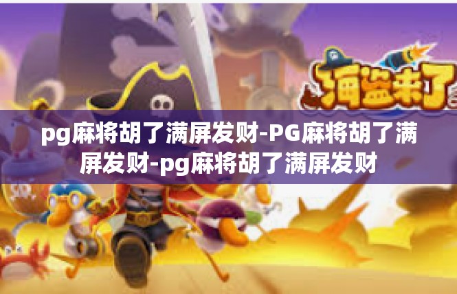 pg麻将胡了满屏发财-PG麻将胡了满屏发财-pg麻将胡了满屏发财