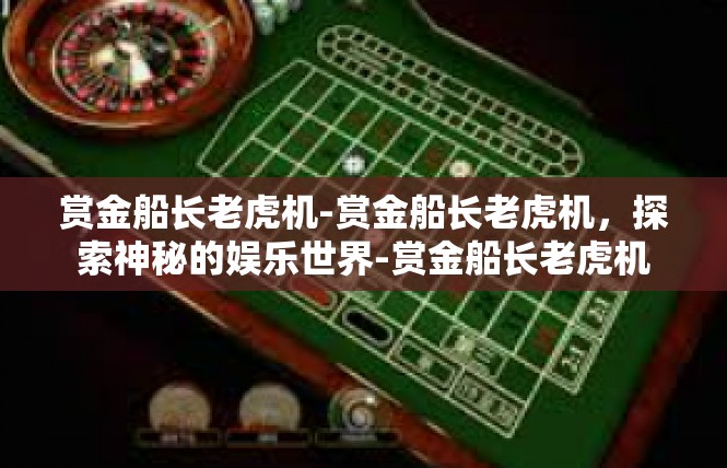 赏金船长老虎机-赏金船长老虎机，探索神秘的娱乐世界-赏金船长老虎机