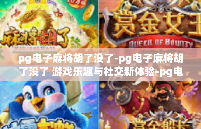 pg电子麻将胡了没了-pg电子麻将胡了没了 游戏乐趣与社交新体验-pg电子麻将胡了没了