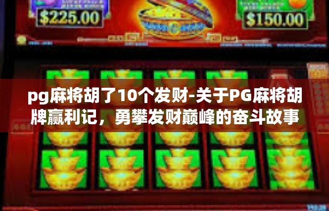 pg麻将胡了10个发财-关于PG麻将胡牌赢利记，勇攀发财巅峰的奋斗故事-pg麻将胡了10个发财