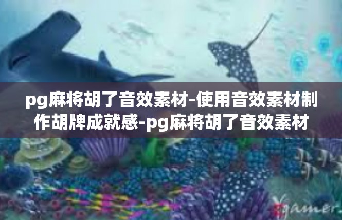 pg麻将胡了音效素材-使用音效素材制作胡牌成就感-pg麻将胡了音效素材
