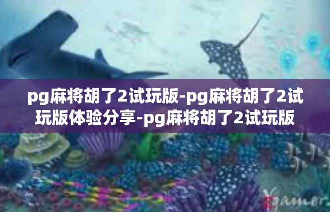 pg麻将胡了2试玩版-pg麻将胡了2试玩版体验分享-pg麻将胡了2试玩版