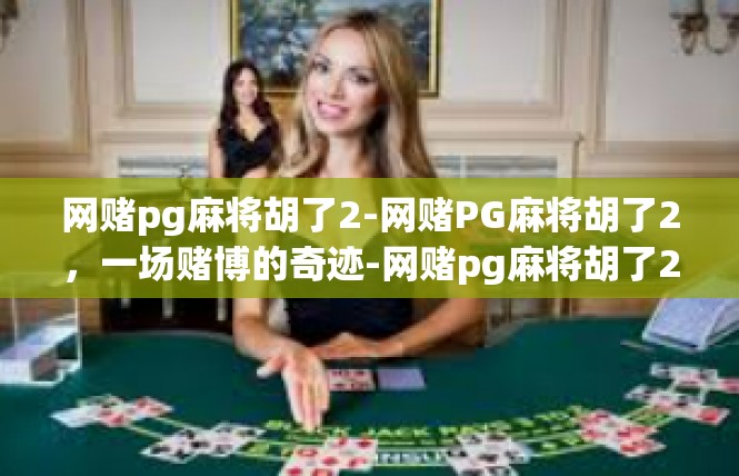 网赌pg麻将胡了2-网赌PG麻将胡了2，一场赌博的奇迹-网赌pg麻将胡了2