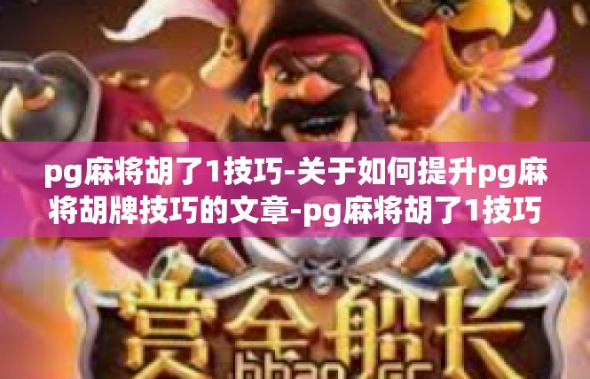 pg麻将胡了1技巧-关于如何提升pg麻将胡牌技巧的文章-pg麻将胡了1技巧