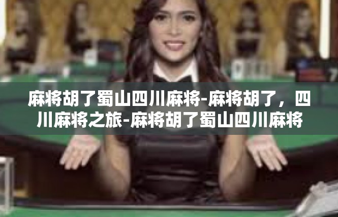 麻将胡了蜀山四川麻将-麻将胡了，四川麻将之旅-麻将胡了蜀山四川麻将