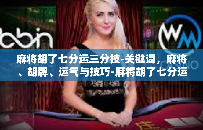 麻将胡了七分运三分技-关键词，麻将、胡牌、运气与技巧-麻将胡了七分运三分技