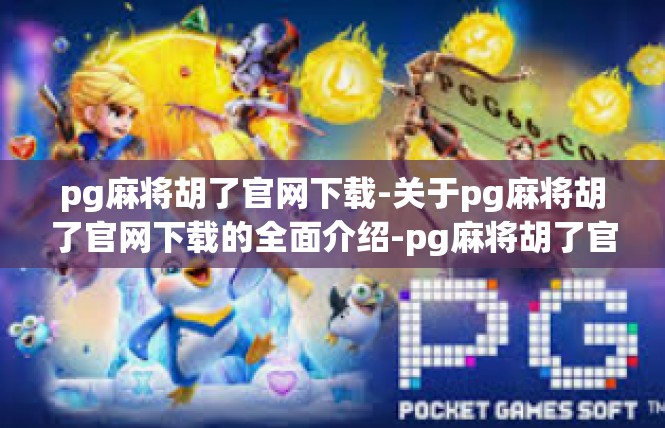pg麻将胡了官网下载-关于pg麻将胡了官网下载的全面介绍-pg麻将胡了官网下载