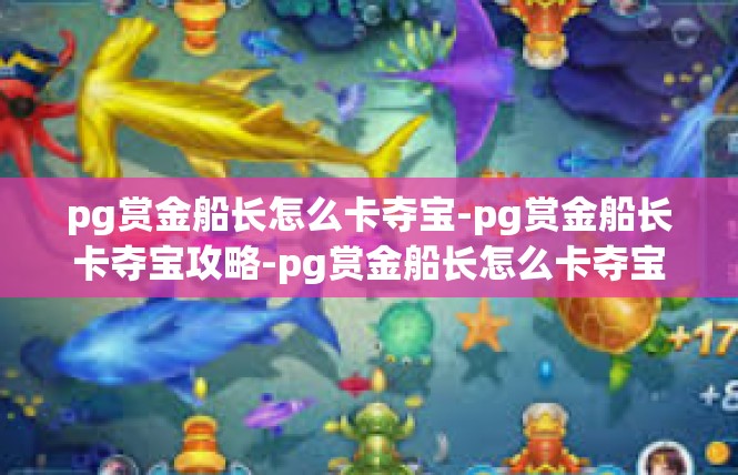 pg赏金船长怎么卡夺宝-pg赏金船长卡夺宝攻略-pg赏金船长怎么卡夺宝