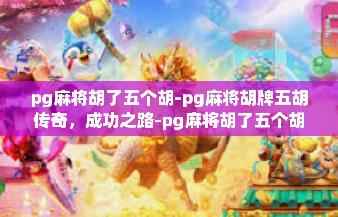 pg麻将胡了五个胡-pg麻将胡牌五胡传奇，成功之路-pg麻将胡了五个胡