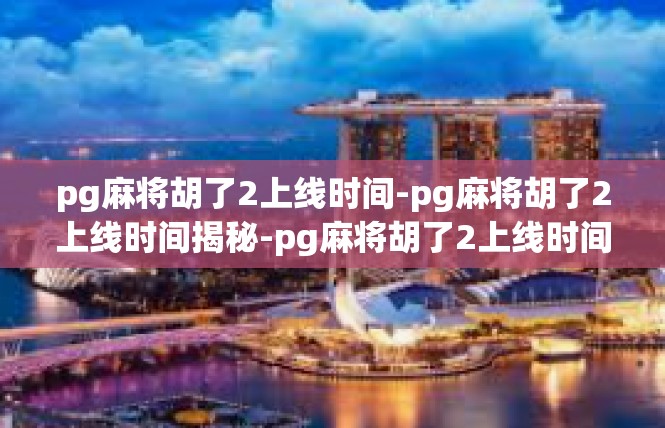 pg麻将胡了2上线时间-pg麻将胡了2上线时间揭秘-pg麻将胡了2上线时间