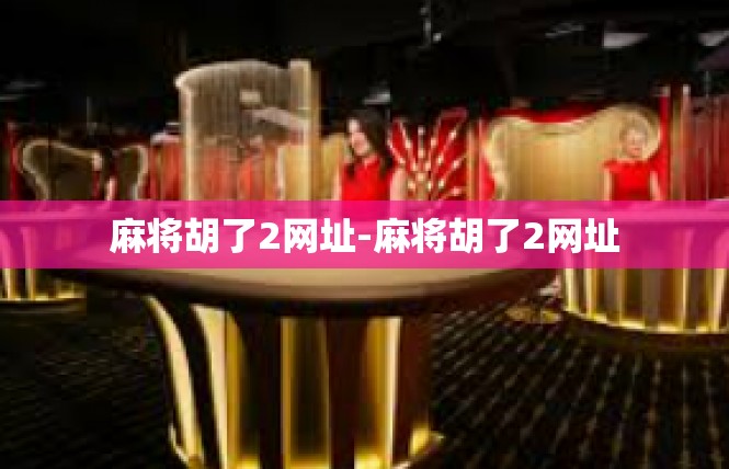 麻将胡了2网址-麻将胡了2网址