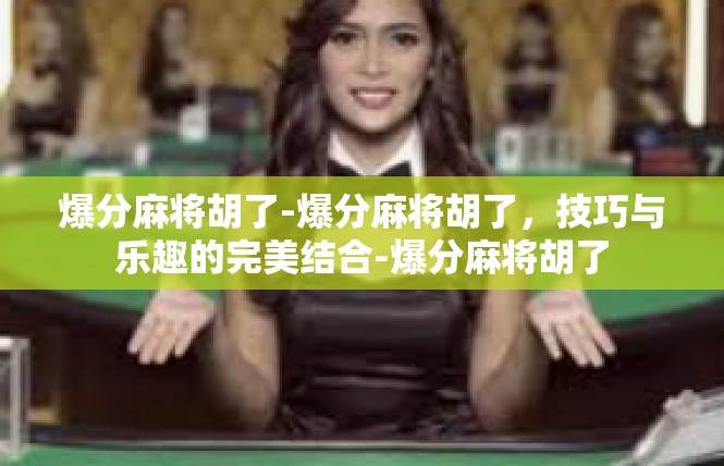爆分麻将胡了-爆分麻将胡了，技巧与乐趣的完美结合-爆分麻将胡了