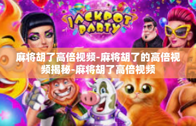 麻将胡了高倍视频-麻将胡了的高倍视频揭秘-麻将胡了高倍视频