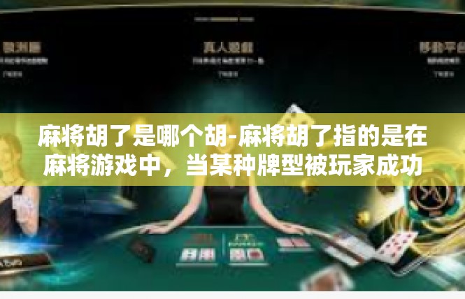 麻将胡了是哪个胡-麻将胡了指的是在麻将游戏中，当某种牌型被玩家成功打出，并被视为胡牌的事件。不同的胡牌方式代表了不同的游戏策略和技巧，也反映了玩家的技能和经验。麻将胡了是哪个胡