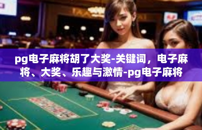 pg电子麻将胡了大奖-关键词，电子麻将、大奖、乐趣与激情-pg电子麻将胡了大奖
