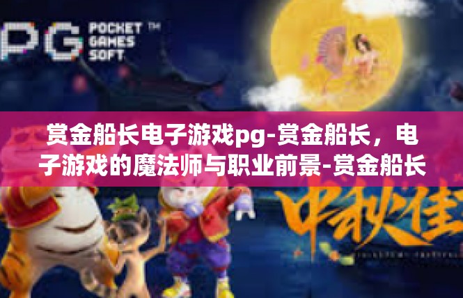 赏金船长电子游戏pg-赏金船长，电子游戏的魔法师与职业前景-赏金船长电子游戏pg