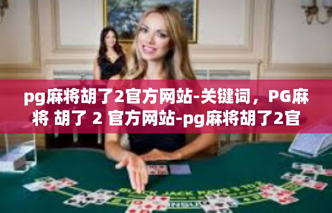 pg麻将胡了2官方网站-关键词，PG麻将 胡了 2 官方网站-pg麻将胡了2官方网站