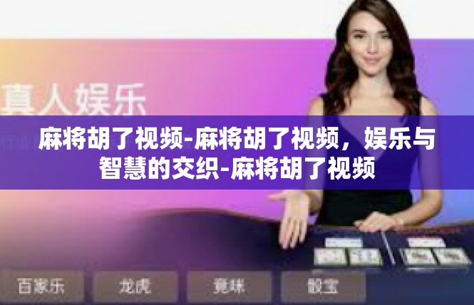 麻将胡了视频-麻将胡了视频，娱乐与智慧的交织-麻将胡了视频