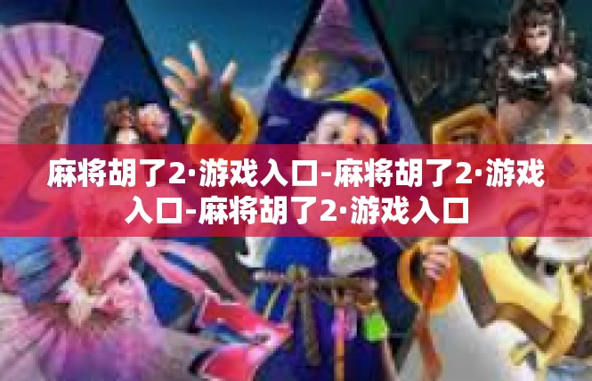 麻将胡了2·游戏入口-麻将胡了2·游戏入口-麻将胡了2·游戏入口