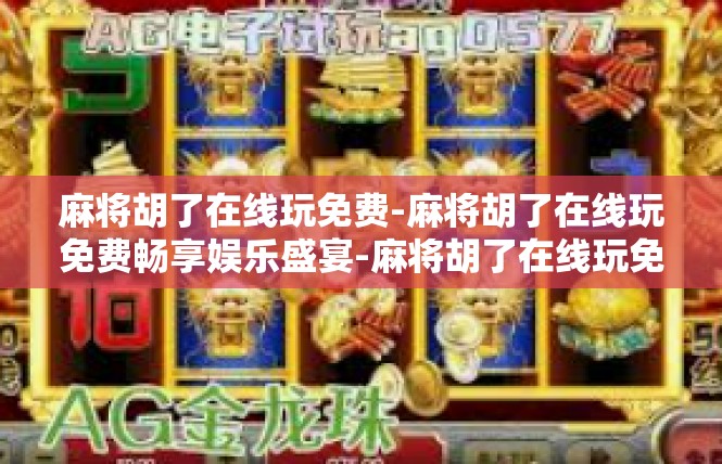 麻将胡了在线玩免费-麻将胡了在线玩免费畅享娱乐盛宴-麻将胡了在线玩免费