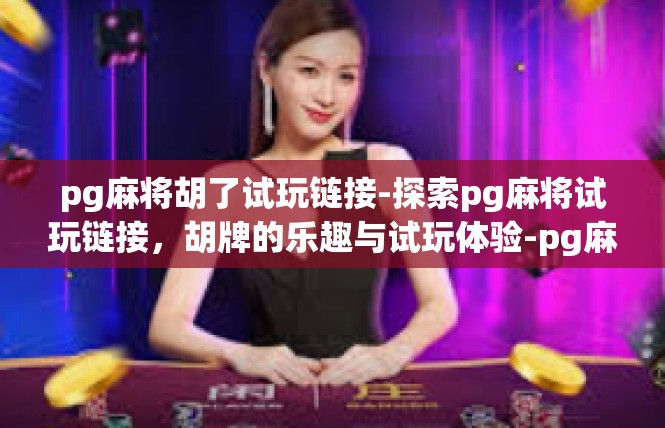 pg麻将胡了试玩链接-探索pg麻将试玩链接，胡牌的乐趣与试玩体验-pg麻将胡了试玩链接
