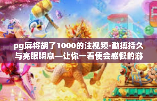 pg麻将胡了1000的注视频-勤搏持久与亮眼瞬息—让你一看便会感慨的游戏世界-pg麻将胡了1000的注视频