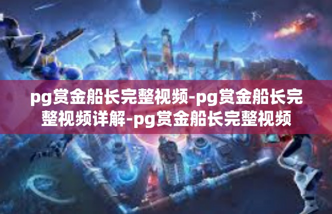 pg赏金船长完整视频-pg赏金船长完整视频详解-pg赏金船长完整视频