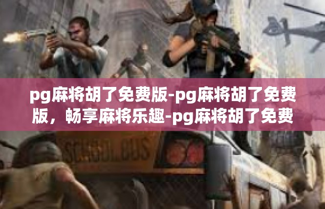 pg麻将胡了免费版-pg麻将胡了免费版，畅享麻将乐趣-pg麻将胡了免费版