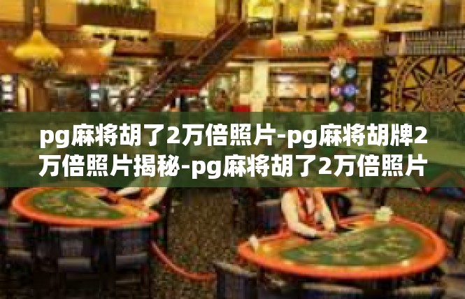 pg麻将胡了2万倍照片-pg麻将胡牌2万倍照片揭秘-pg麻将胡了2万倍照片