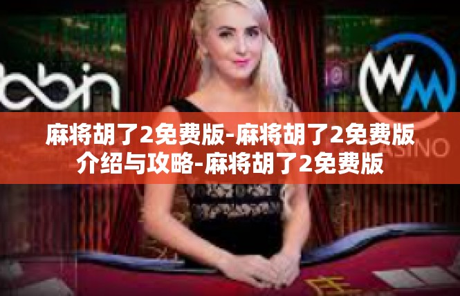 麻将胡了2免费版-麻将胡了2免费版介绍与攻略-麻将胡了2免费版