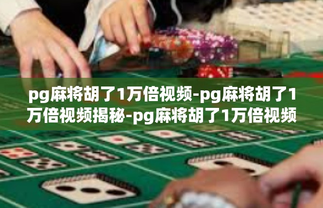 pg麻将胡了1万倍视频-pg麻将胡了1万倍视频揭秘-pg麻将胡了1万倍视频