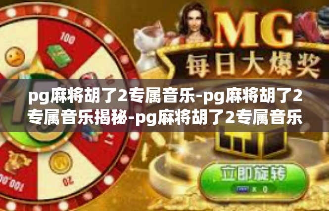 pg麻将胡了2专属音乐-pg麻将胡了2专属音乐揭秘-pg麻将胡了2专属音乐