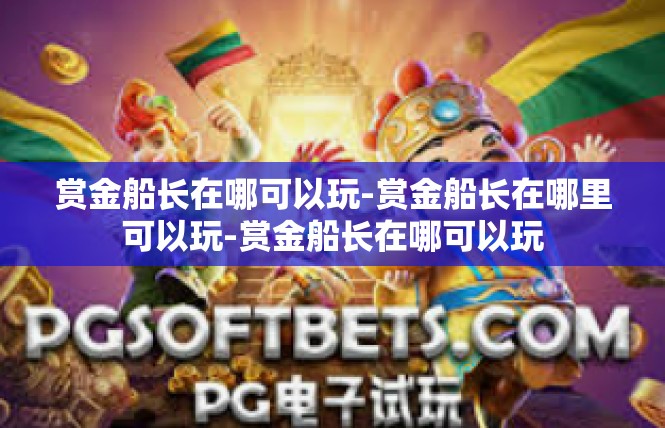 赏金船长在哪可以玩-赏金船长在哪里可以玩-赏金船长在哪可以玩