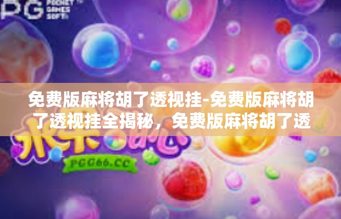 免费版麻将胡了透视挂-免费版麻将胡了透视挂全揭秘，免费版麻将胡了透视挂