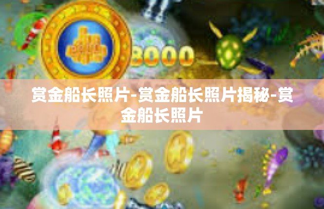 赏金船长照片-赏金船长照片揭秘-赏金船长照片