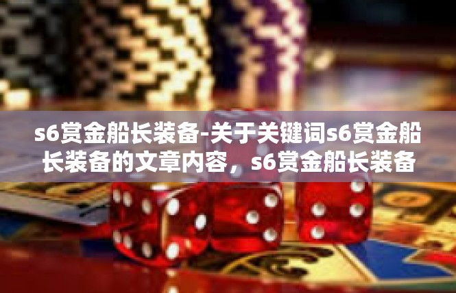 s6赏金船长装备-关于关键词s6赏金船长装备的文章内容，s6赏金船长装备