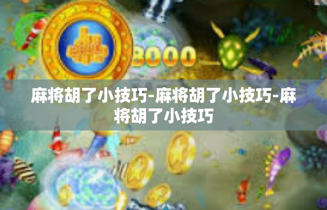 麻将胡了小技巧-麻将胡了小技巧-麻将胡了小技巧
