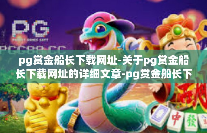pg赏金船长下载网址-关于pg赏金船长下载网址的详细文章-pg赏金船长下载网址