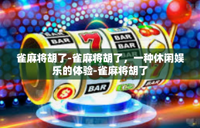 雀麻将胡了-雀麻将胡了，一种休闲娱乐的体验-雀麻将胡了