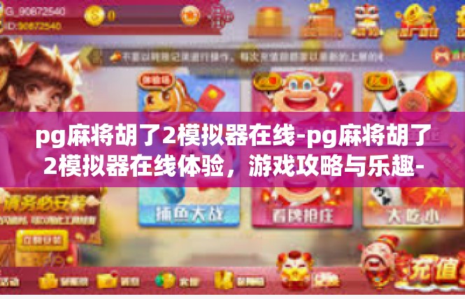 pg麻将胡了2模拟器在线-pg麻将胡了2模拟器在线体验，游戏攻略与乐趣-pg麻将胡了2模拟器在线