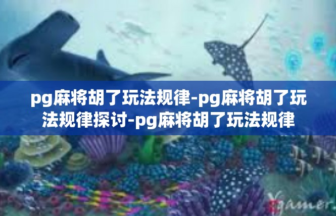 pg麻将胡了玩法规律-pg麻将胡了玩法规律探讨-pg麻将胡了玩法规律