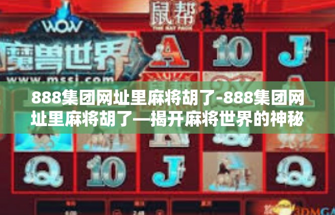 888集团网址里麻将胡了-888集团网址里麻将胡了—揭开麻将世界的神秘面纱-888集团网址里麻将胡了