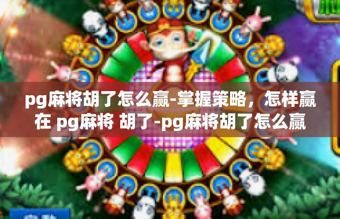 pg麻将胡了怎么赢-掌握策略，怎样赢在 pg麻将 胡了-pg麻将胡了怎么赢